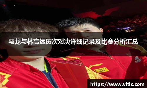 马龙与林高远历次对决详细记录及比赛分析汇总